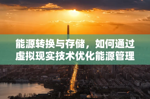 能源转换与存储，如何通过虚拟现实技术优化能源管理？