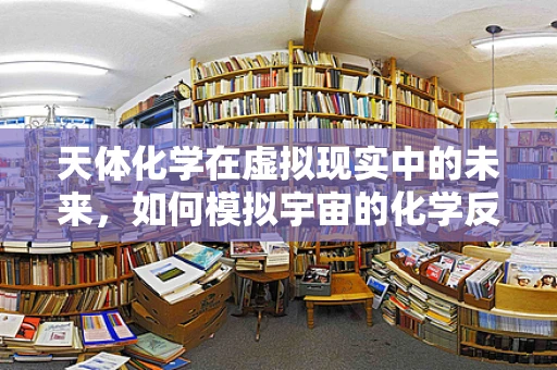 天体化学在虚拟现实中的未来，如何模拟宇宙的化学反应？