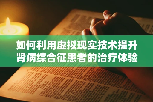 如何利用虚拟现实技术提升肾病综合征患者的治疗体验？