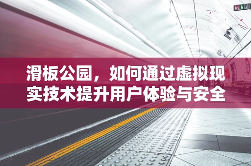 滑板公园，如何通过虚拟现实技术提升用户体验与安全？