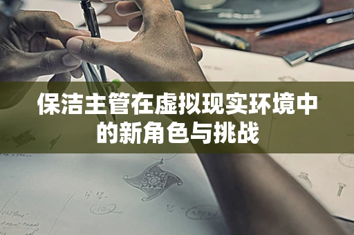 保洁主管在虚拟现实环境中的新角色与挑战