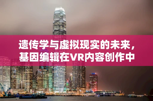 遗传学与虚拟现实的未来，基因编辑在VR内容创作中的伦理边界？