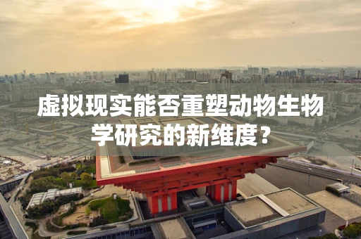 虚拟现实能否重塑动物生物学研究的新维度？