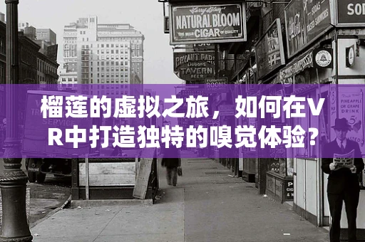 榴莲的虚拟之旅，如何在VR中打造独特的嗅觉体验？