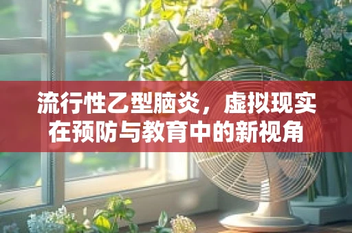 流行性乙型脑炎，虚拟现实在预防与教育中的新视角