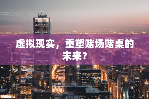 虚拟现实，重塑赌场赌桌的未来？