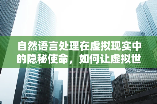 自然语言处理在虚拟现实中的隐秘使命，如何让虚拟世界听懂人类语言？