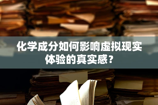 化学成分如何影响虚拟现实体验的真实感？