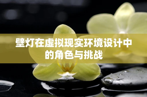 壁灯在虚拟现实环境设计中的角色与挑战