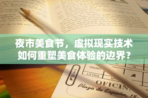 夜市美食节，虚拟现实技术如何重塑美食体验的边界？
