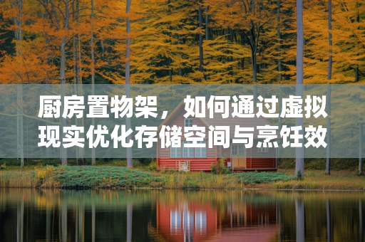 厨房置物架，如何通过虚拟现实优化存储空间与烹饪效率？