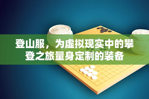 登山服，为虚拟现实中的攀登之旅量身定制的装备