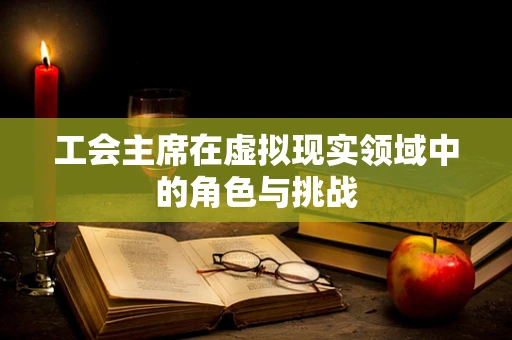 工会主席在虚拟现实领域中的角色与挑战