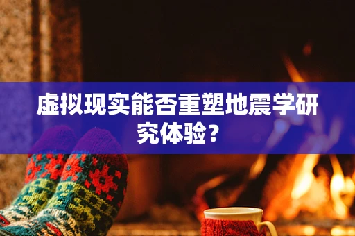 虚拟现实能否重塑地震学研究体验？