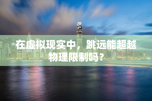 在虚拟现实中，跳远能超越物理限制吗？