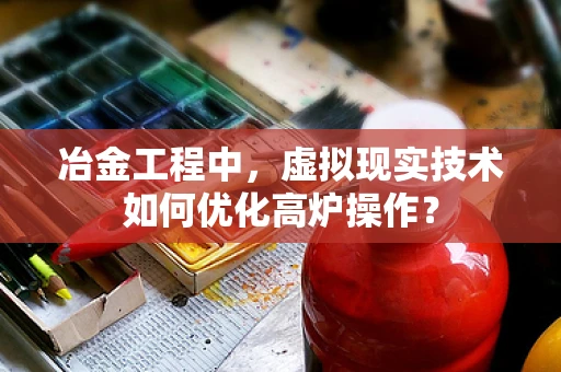 冶金工程中，虚拟现实技术如何优化高炉操作？