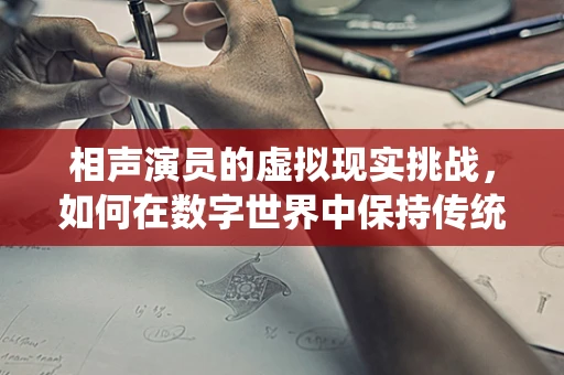 相声演员的虚拟现实挑战，如何在数字世界中保持传统魅力？