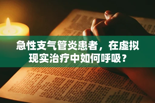 急性支气管炎患者，在虚拟现实治疗中如何呼吸？