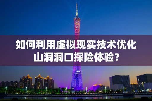 如何利用虚拟现实技术优化山洞洞口探险体验？