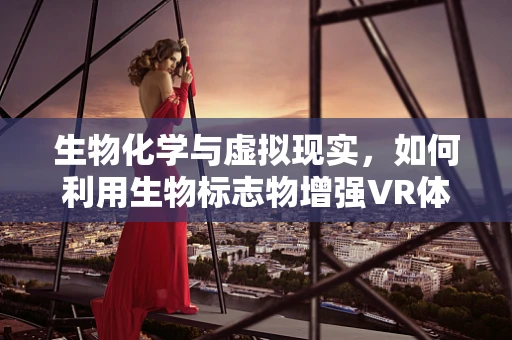 生物化学与虚拟现实，如何利用生物标志物增强VR体验？