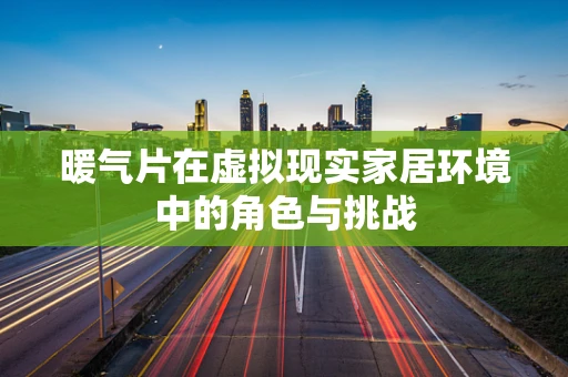 暖气片在虚拟现实家居环境中的角色与挑战