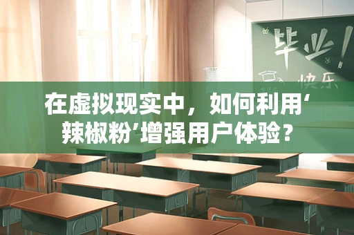 在虚拟现实中，如何利用‘辣椒粉’增强用户体验？
