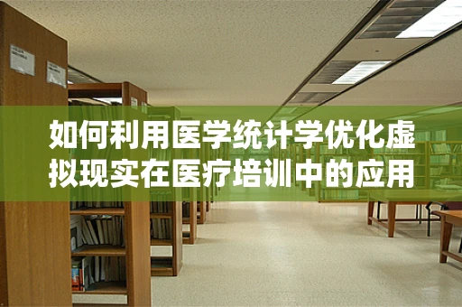 如何利用医学统计学优化虚拟现实在医疗培训中的应用？