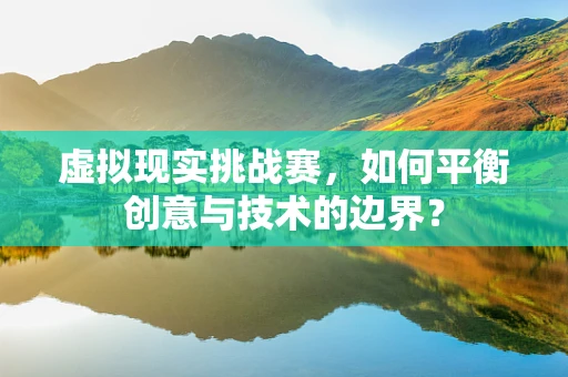 虚拟现实挑战赛，如何平衡创意与技术的边界？