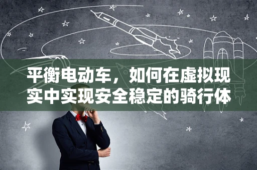 平衡电动车，如何在虚拟现实中实现安全稳定的骑行体验？
