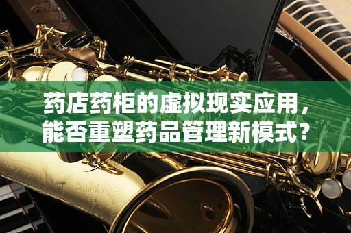 药店药柜的虚拟现实应用，能否重塑药品管理新模式？