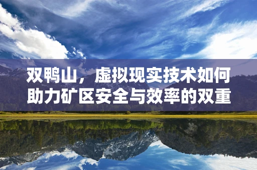 双鸭山，虚拟现实技术如何助力矿区安全与效率的双重飞跃？