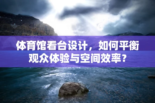 体育馆看台设计，如何平衡观众体验与空间效率？