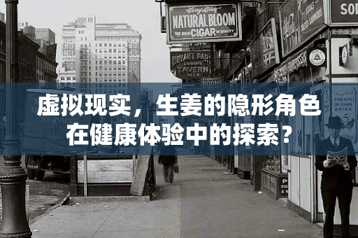 虚拟现实，生姜的隐形角色在健康体验中的探索？