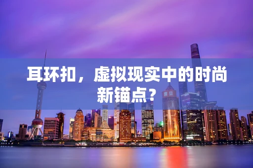 耳环扣，虚拟现实中的时尚新锚点？