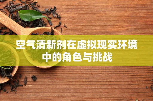 空气清新剂在虚拟现实环境中的角色与挑战