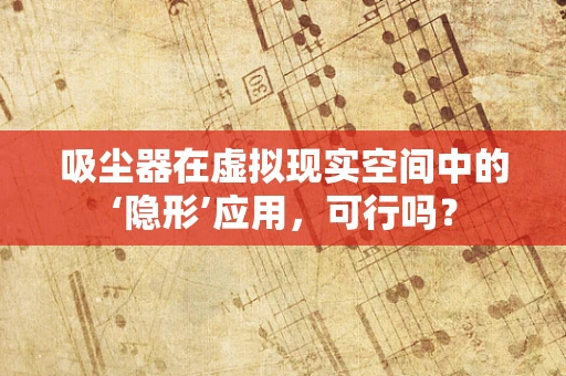 吸尘器在虚拟现实空间中的‘隐形’应用，可行吗？