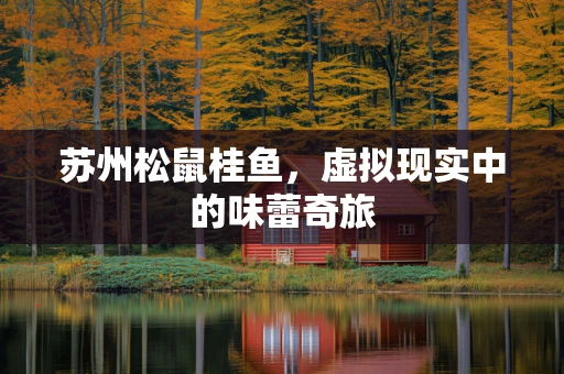 苏州松鼠桂鱼，虚拟现实中的味蕾奇旅