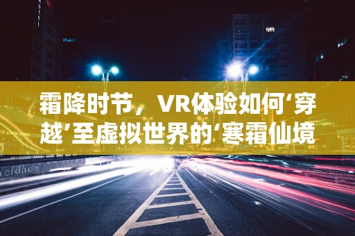 霜降时节，VR体验如何‘穿越’至虚拟世界的‘寒霜仙境’？