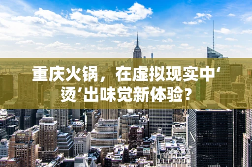 重庆火锅，在虚拟现实中‘烫’出味觉新体验？