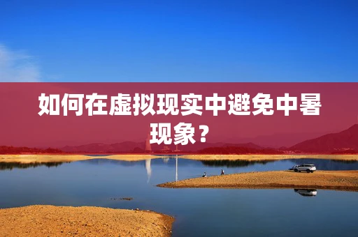 如何在虚拟现实中避免中暑现象？
