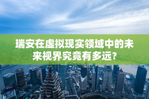 瑞安在虚拟现实领域中的未来视界究竟有多远？