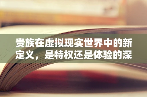 贵族在虚拟现实世界中的新定义，是特权还是体验的深度定制？