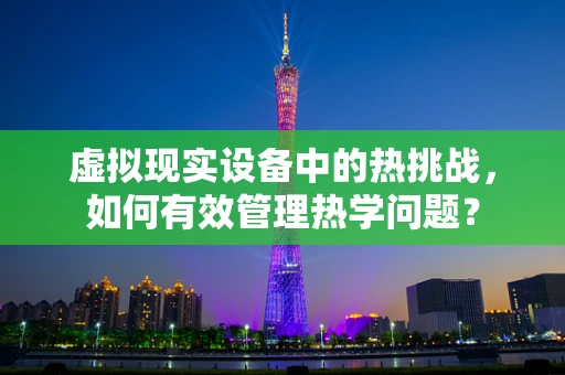 虚拟现实设备中的热挑战，如何有效管理热学问题？