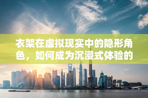 衣架在虚拟现实中的隐形角色，如何成为沉浸式体验的幕后英雄？