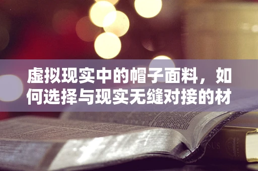 虚拟现实中的帽子面料，如何选择与现实无缝对接的材质？
