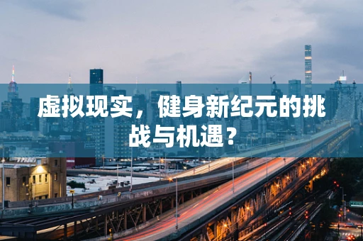 虚拟现实，健身新纪元的挑战与机遇？