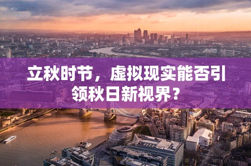 立秋时节，虚拟现实能否引领秋日新视界？
