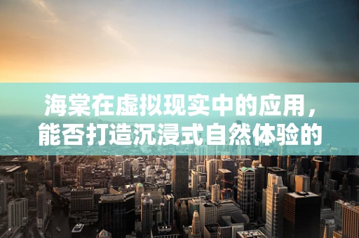 海棠在虚拟现实中的应用，能否打造沉浸式自然体验的‘秘密武器’？