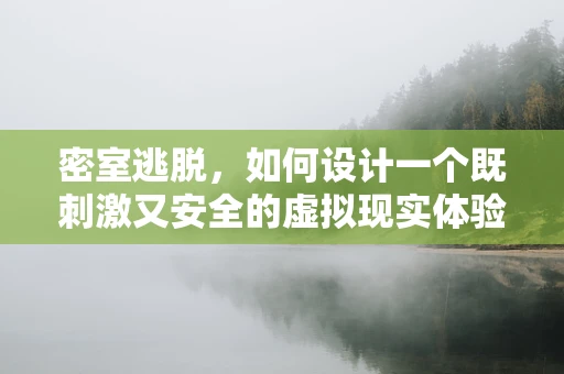 密室逃脱，如何设计一个既刺激又安全的虚拟现实体验？