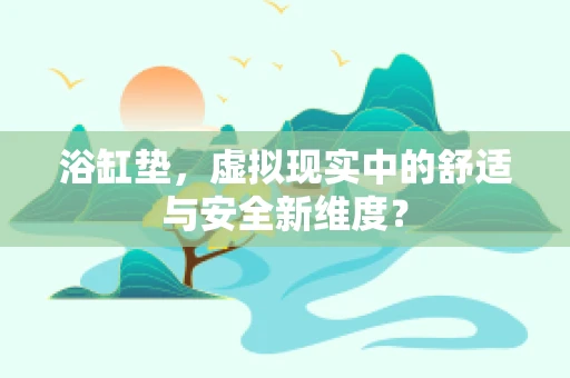 浴缸垫，虚拟现实中的舒适与安全新维度？